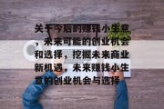 关于今后的赚钱小生意，未来可能的创业机会和选择，挖掘未来商业新机遇，未来赚钱小生意的创业机会与选择