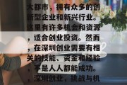 深圳是中国的一座繁华大都市，拥有众多的创新型企业和新兴行业。这里有许多机会和资源，适合创业投资。然而，在深圳创业需要有相关的技能、资金和经验，不是人人都能成功。，深圳创业，挑战与机遇并存