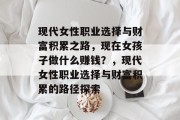 现代女性职业选择与财富积累之路，现在女孩子做什么赚钱？，现代女性职业选择与财富积累的路径探索