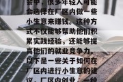 在如今这个多元化的社会中，很多年轻人可能会选择在厂区内做一些小生意来赚钱。这种方式不仅能够帮助他们积累实践经验，还能够提高他们的就业竞争力。以下是一些关于如何在厂区内进行小生意的建议，厂区内创业，一种双赢的方式