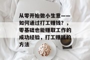 从零开始做小生意——如何通过打工赚钱？，零基础也能赚取工作的成功经验，打工赚钱的方法