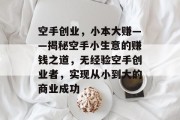空手创业，小本大赚——揭秘空手小生意的赚钱之道，无经验空手创业者，实现从小到大的商业成功