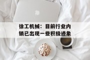 徐工机械：目前行业内销已出现一些积极迹象