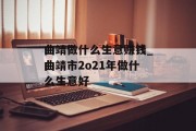 曲靖做什么生意赚钱_曲靖市2o21年做什么生意好
