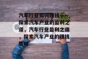 汽车行业如何赚钱——探索汽车产业的盈利之道，汽车行业盈利之道，探索汽车产业的赚钱策略