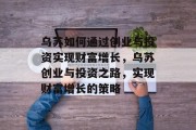 乌苏如何通过创业与投资实现财富增长，乌苏创业与投资之路，实现财富增长的策略