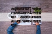 通货膨胀时期，如何通过投资与创业实现财富增长，通货膨胀时期投资与创业策略实现财富增长