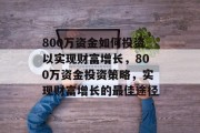 800万资金如何投资以实现财富增长，800万资金投资策略，实现财富增长的最佳途径