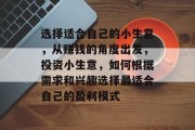 选择适合自己的小生意，从赚钱的角度出发，投资小生意，如何根据需求和兴趣选择最适合自己的盈利模式