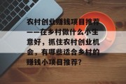 农村创业赚钱项目推荐——在乡村做什么小生意好，抓住农村创业机会，有哪些适合乡村的赚钱小项目推荐？