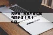 美联储：鲍威尔称政策有限制性 7 月 16 日