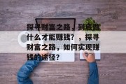 探寻财富之路，到底做什么才能赚钱？，探寻财富之路，如何实现赚钱的途径？