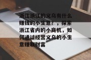 浙江浙江的义乌有什么赚钱的小生意？，探索浙江省内的小商机，如何通过经营义乌的小生意赚取财富