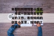 寒假妈妈赚钱的小生意，寻找一份独特而有意义的工作，寒假妈妈的创富小生意，独特的工作选择