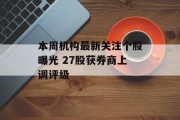 本周机构最新关注个股曝光 27股获券商上调评级