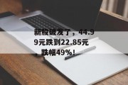 新股破发了，44.99元跌到22.85元，跌幅49%！
