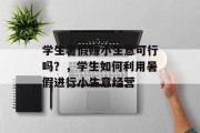 学生暑假赚小生意可行吗？，学生如何利用暑假进行小生意经营