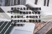 现在什么生意比较赚钱？——市场趋势与创业机会探讨，市场趋势下的创业机会，哪些生意比较赚钱？