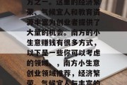 南方是最适合创业的地方之一。这里的经济繁荣、气候宜人和教育资源丰富为创业者提供了大量的机会。南方的小生意赚钱有很多方式，以下是一些你可以考虑的领域。，南方小生意创业领域推荐，经济繁荣、气候宜人与丰富的教育资源
