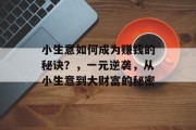 小生意如何成为赚钱的秘诀？，一元逆袭，从小生意到大财富的秘密