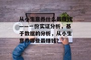 从小生意养什么最赚钱——一份实证分析，基于数据的分析，从小生意养哪些最赚钱？