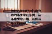 如何选择和经营一份合适的小生意在东莞，从小本生意开始，选择与经营的策略