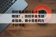 技校里面做什么小生意赚钱？，技校毕业生创业指南，做小生意的几个好项目