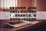探索游戏世界，如何通过做什么游戏实现盈利？，游戏盈利之道，探索如何通过游戏实现收益？