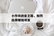 小作坊创业之路，如何选择赚钱项目