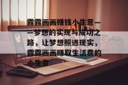 露露画画赚钱小生意——梦想的实现与成功之路，让梦想照进现实，露露画画赚取生活费的小生意