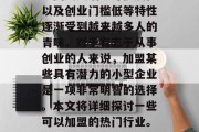 在当今社会中，小型企业因其灵活、可扩展性以及创业门槛低等特性逐渐受到越来越多人的青睐。对于有志于从事创业的人来说，加盟某些具有潜力的小型企业是一项非常明智的选择。本文将详细探讨一些可以加盟的热门行业。，如何选择合适的创业项目加盟