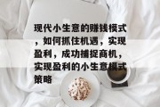 现代小生意的赚钱模式，如何抓住机遇，实现盈利，成功捕捉商机，实现盈利的小生意模式策略