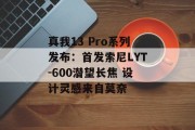 真我13 Pro系列发布：首发索尼LYT-600潜望长焦 设计灵感来自莫奈