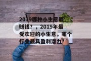 2019哪种小生意最赚钱？，2019年最受欢迎的小生意，哪个行业最具盈利潜力？