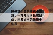 探寻城市里的赚钱小生意，一万元以内投资创业，挖掘城市的赚钱小生意