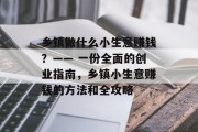 乡镇做什么小生意赚钱？—— 一份全面的创业指南，乡镇小生意赚钱的方法和全攻略