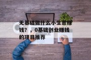 无基础做什么小生意赚钱？，0基础创业赚钱的项目推荐