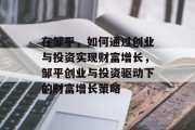 在邹平，如何通过创业与投资实现财富增长，邹平创业与投资驱动下的财富增长策略