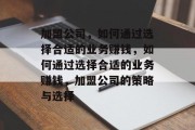 加盟公司，如何通过选择合适的业务赚钱，如何通过选择合适的业务赚钱，加盟公司的策略与选择