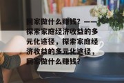 回家做什么赚钱？——探索家庭经济收益的多元化途径，探索家庭经济收益的多元化途径，回家做什么赚钱？