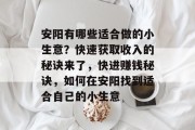 安阳有哪些适合做的小生意？快速获取收入的秘诀来了，快进赚钱秘诀，如何在安阳找到适合自己的小生意