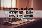 创业之路，如何小成本运营赚取财富，低成本运营，实现小成本创业的盈利之道