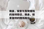 魏县，探索与发现赚钱的独特路径，魏县，探索独特的赚钱路径