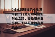 0成本最赚钱的小生意平台，打造无限可能的创业之路，零投资创业平台，无限可能的商业机会
