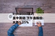 Ironwood医药盘中异动 下午盘股价大跌5.25%