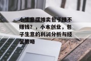 小生意摆摊卖包子赚不赚钱？，小本创业，包子生意的利润分析与经营策略