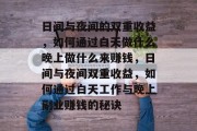 日间与夜间的双重收益，如何通过白天做什么晚上做什么来赚钱，日间与夜间双重收益，如何通过白天工作与晚上副业赚钱的秘诀