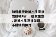 如何看待地摊小生意批发赚钱吗？，批发生意: 地摊小生意批发赚不赚钱的探讨