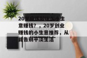 20岁应该做什么小生意赚钱？，20岁创业赚钱的小生意推荐，从此告别平淡生活
