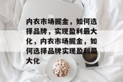 内衣市场掘金，如何选择品牌，实现盈利最大化，内衣市场掘金，如何选择品牌实现盈利最大化
